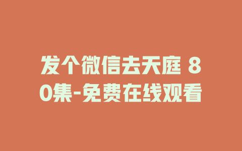 发个微信去天庭 80集-免费在线观看