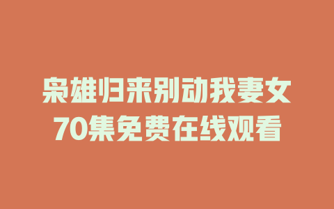 枭雄归来别动我妻女70集免费在线观看