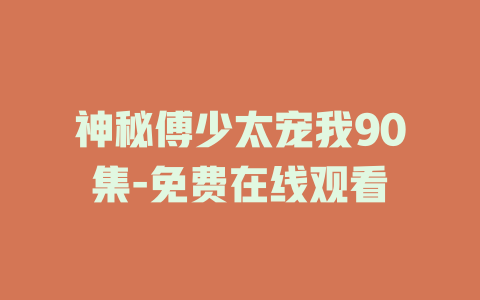 神秘傅少太宠我90集-免费在线观看