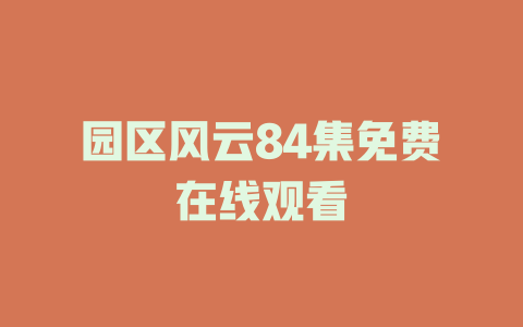 园区风云84集免费在线观看