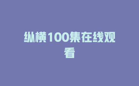 纵横100集在线观看