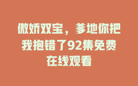 傲娇双宝，爹地你把我抱错了92集免费在线观看