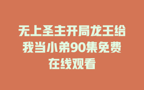 无上圣主开局龙王给我当小弟90集免费在线观看