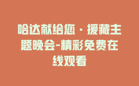 哈达献给您·援藏主题晚会-精彩免费在线观看