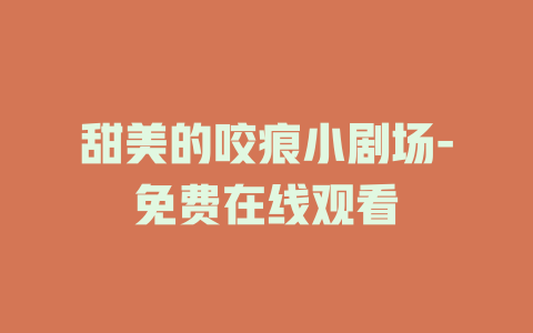 甜美的咬痕小剧场-免费在线观看