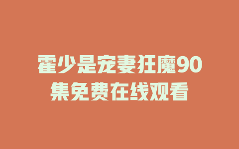 霍少是宠妻狂魔90集免费在线观看