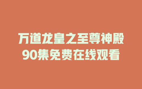 万道龙皇之至尊神殿90集免费在线观看