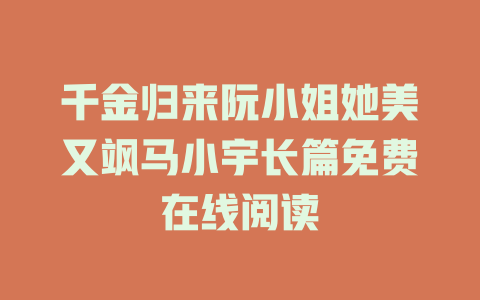 千金归来阮小姐她美又飒马小宇长篇免费在线阅读