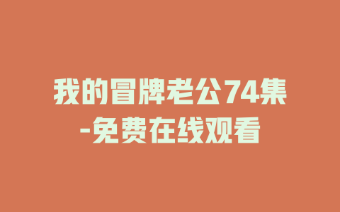 我的冒牌老公74集-免费在线观看