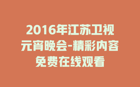 2016年江苏卫视元宵晚会-精彩内容免费在线观看