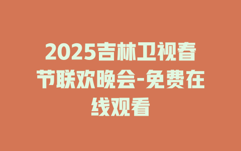2025吉林卫视春节联欢晚会-免费在线观看