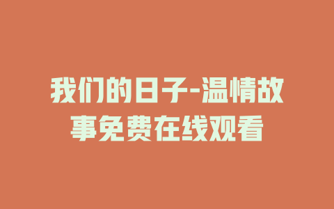 我们的日子-温情故事免费在线观看