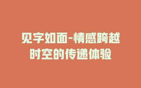 见字如面-情感跨越时空的传递体验