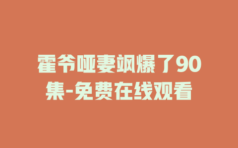 霍爷哑妻飒爆了90集-免费在线观看