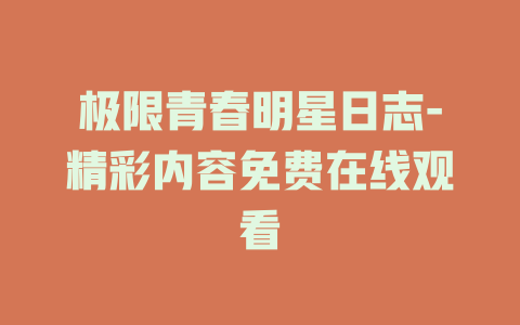 极限青春明星日志-精彩内容免费在线观看