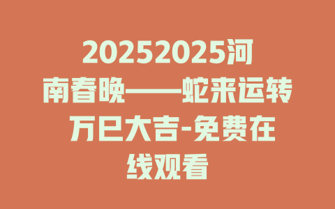 20252025河南春晚——蛇来运转 万巳大吉-免费在线观看