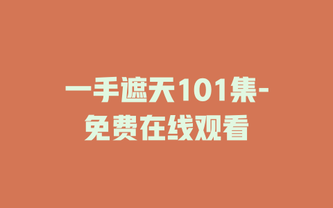 一手遮天101集-免费在线观看