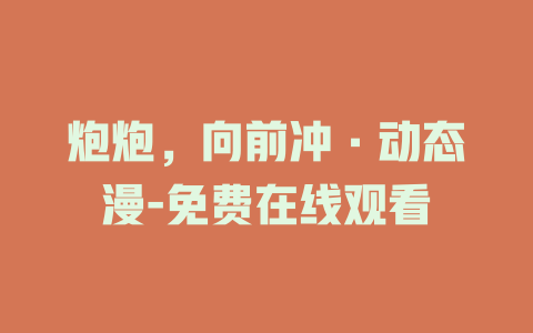炮炮，向前冲·动态漫-免费在线观看