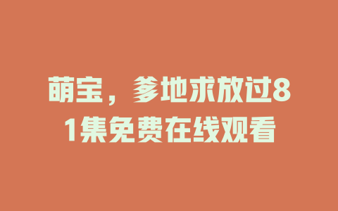 萌宝，爹地求放过81集免费在线观看