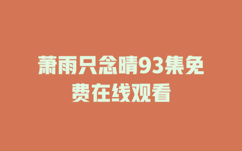 萧雨只念晴93集免费在线观看