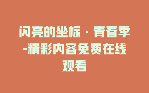 闪亮的坐标·青春季-精彩内容免费在线观看