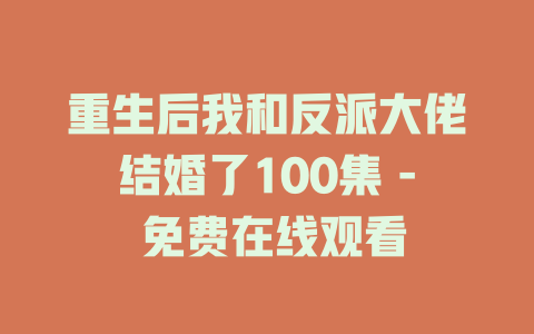 重生后我和反派大佬结婚了100集 - 免费在线观看