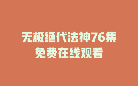 无极绝代法神76集免费在线观看