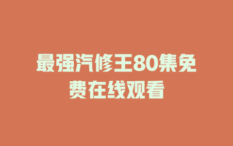 最强汽修王80集免费在线观看