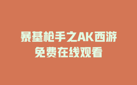 暴基枪手之AK西游免费在线观看