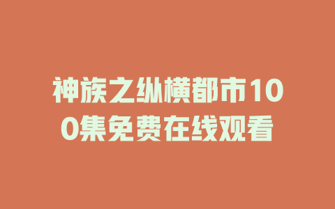 神族之纵横都市100集免费在线观看