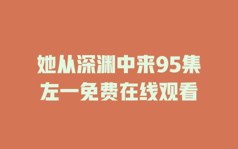 她从深渊中来95集左一免费在线观看