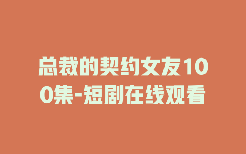 总裁的契约女友100集-短剧在线观看