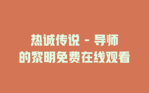 热诚传说 - 导师的黎明免费在线观看