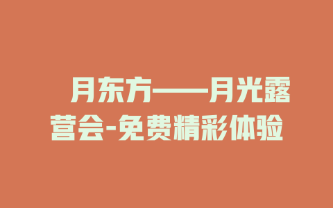 朤月东方——月光露营会-免费精彩体验