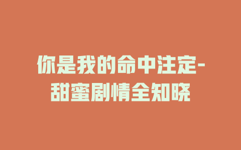 你是我的命中注定-甜蜜剧情全知晓