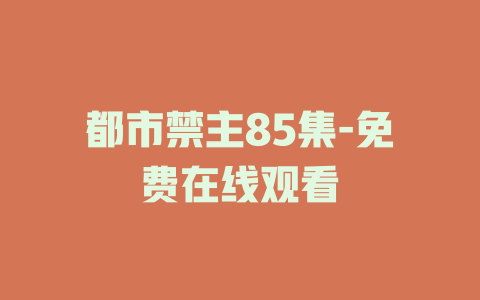 都市禁主85集-免费在线观看