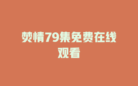 焚情79集免费在线观看