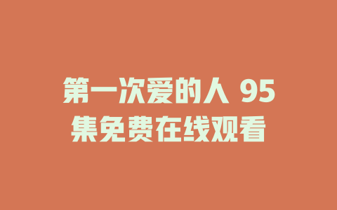 第一次爱的人 95集免费在线观看