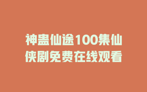 神蛊仙途100集仙侠剧免费在线观看