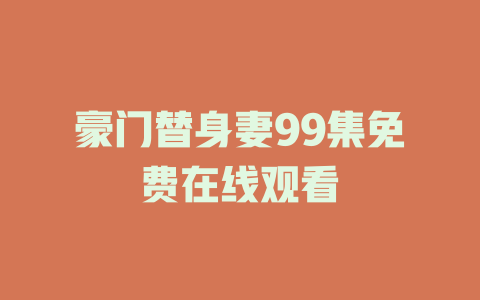 豪门替身妻99集免费在线观看