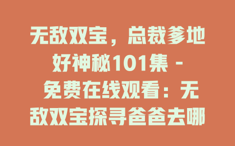 无敌双宝，总裁爹地好神秘101集 - 免费在线观看：无敌双宝探寻爸爸去哪儿了