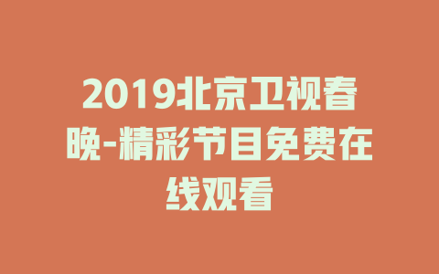 2019北京卫视春晚-精彩节目免费在线观看