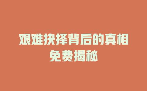 艰难抉择背后的真相免费揭秘