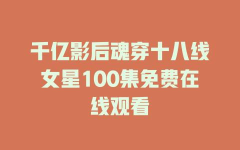千亿影后魂穿十八线女星100集免费在线观看