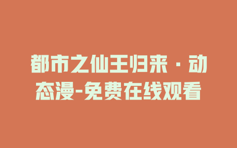 都市之仙王归来·动态漫-免费在线观看