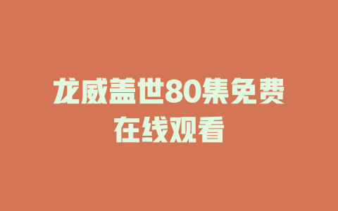 龙威盖世80集免费在线观看