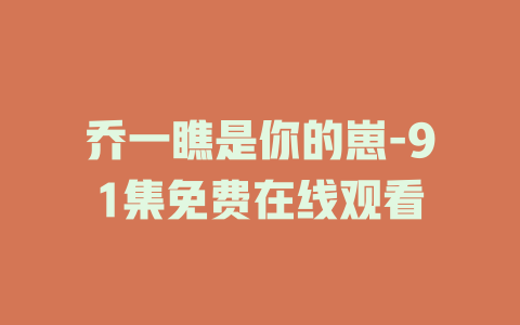 乔一瞧是你的崽-91集免费在线观看