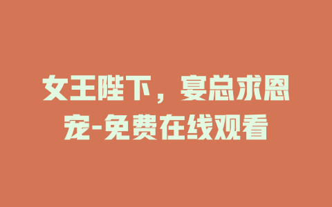 女王陛下，宴总求恩宠-免费在线观看
