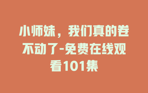 小师妹，我们真的卷不动了-免费在线观看101集