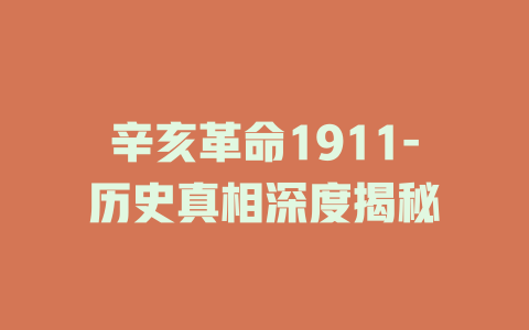 辛亥革命1911-历史真相深度揭秘
